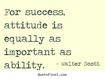 Walter Scott picture quotes - For success, attitude is equally as important as ability. - Success quotes
