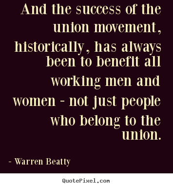 Success quotes - And the success of the union movement, historically, has..