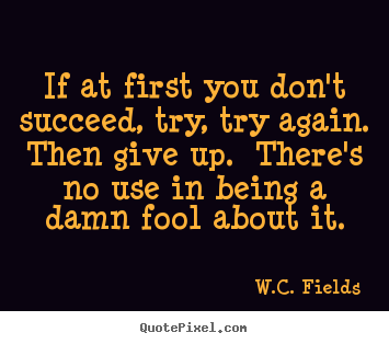 Design custom picture quote about success - If at first you don't succeed, try, try again. ..