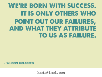 Whoopi Goldberg picture quotes - We're born with success. it is only others who point out our.. - Success quotes