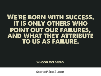 Whoopi Goldberg photo quotes - We're born with success. it is only others who point out our.. - Success quote