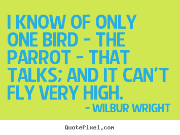 Wilbur Wright picture quotes - I know of only one bird - the parrot - that talks; and it can't.. - Success sayings