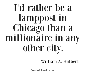 Success quotes - I'd rather be a lamppost in chicago than a millionaire in..