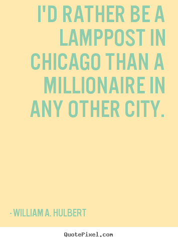 I'd rather be a lamppost in chicago than a millionaire.. William A. Hulbert best success quotes