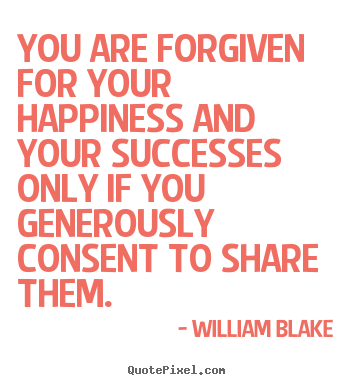 You are forgiven for your happiness and your successes only if.. William Blake popular success quotes
