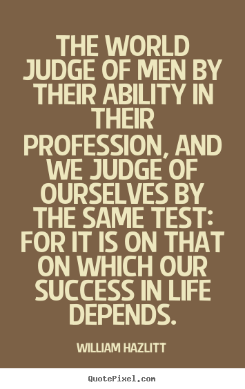 Quotes about success - The world judge of men by their ability in their profession,..