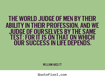 Success quotes - The world judge of men by their ability in their profession,..