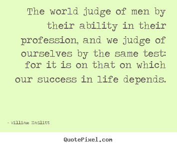 Quotes about success - The world judge of men by their ability in their profession, and we judge..