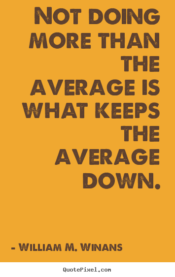 Create graphic picture quotes about success - Not doing more than the average is what keeps the..