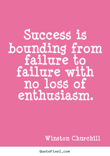 Quote about success - Success is bounding from failure to failure..