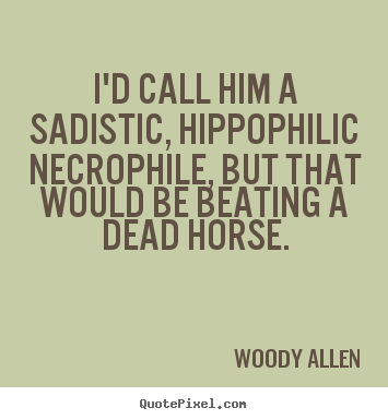 Woody Allen picture quotes - I'd call him a sadistic, hippophilic necrophile, but that.. - Success quotes