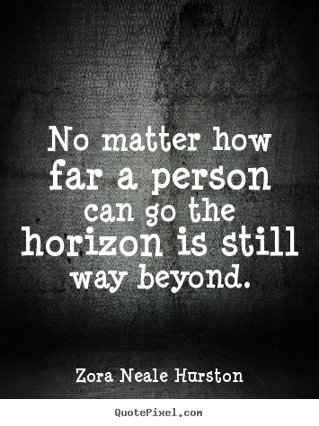 Zora Neale Hurston picture quote - No matter how far a person can go the horizon is still.. - Success quotes