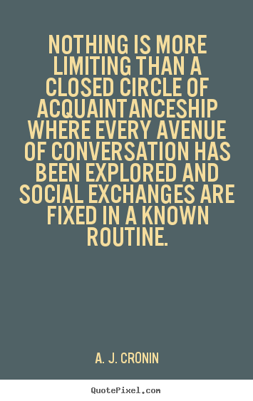 A. J. Cronin poster quote - Nothing is more limiting than a closed circle of acquaintanceship.. - Friendship quotes
