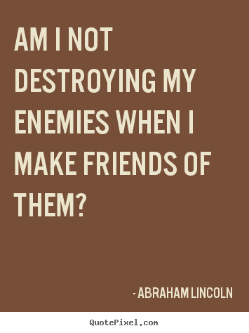 Design your own photo quotes about friendship - Am i not destroying my enemies when i make friends..