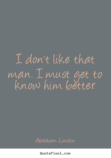 Customize photo quotes about friendship - I don't like that man. i must get to know him better.