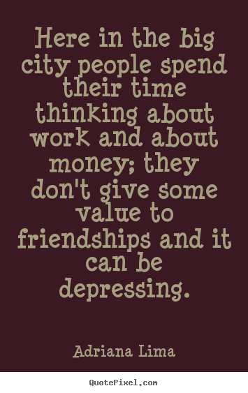 Quotes about friendship - Here in the big city people spend their time thinking..
