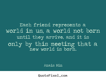 Anais Nin image quotes - Each friend represents a world in us, a world not born until they.. - Friendship quotes