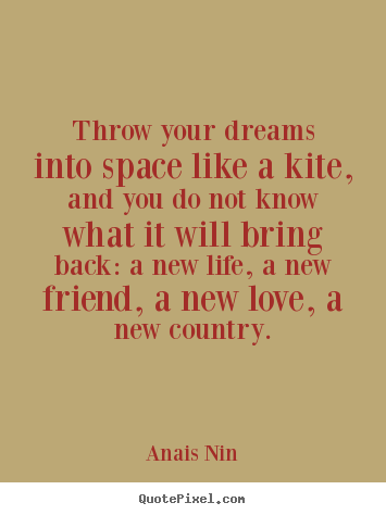 Throw your dreams into space like a kite, and you do not know.. Anais Nin  friendship quote