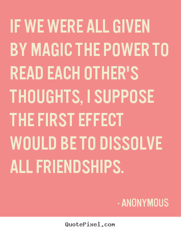 Anonymous poster quote - If we were all given by magic the power to.. - Friendship quotes