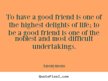 To have a good friend is one of the highest.. Anonymous famous friendship quote