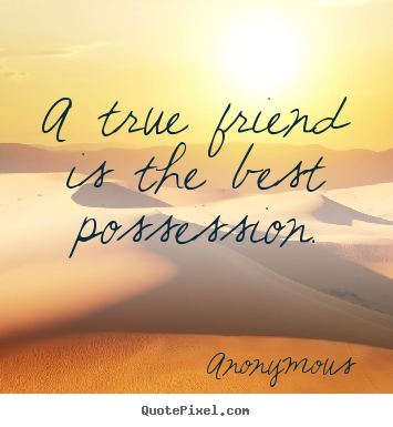 Create your own picture quotes about friendship - A true friend is the best possession.