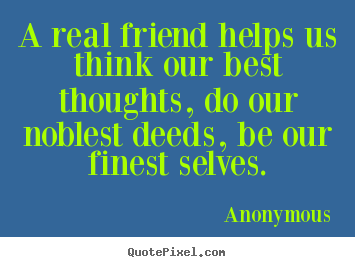 How to design photo quote about friendship - A real friend helps us think our best thoughts,..