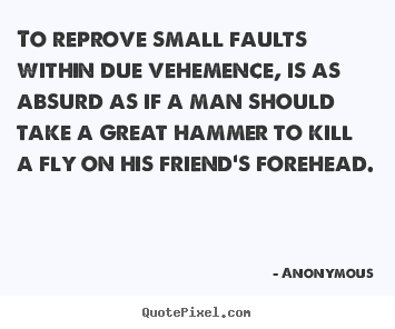 Friendship quotes - To reprove small faults within due vehemence, is as..