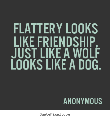 Friendship quote - Flattery looks like friendship, just like a wolf looks like a..