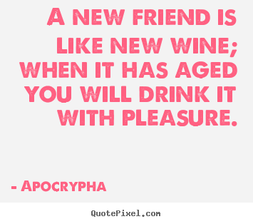 Customize image quotes about friendship - A new friend is like new wine; when it has aged you will drink it with..