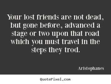 Quote about friendship - Your lost friends are not dead, but gone..