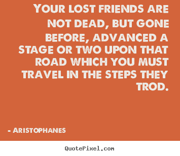 Design your own picture quote about friendship - Your lost friends are not dead, but gone before, advanced a stage or two..