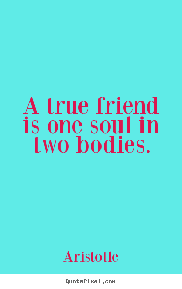 A true friend is one soul in two bodies. Aristotle great friendship quotes