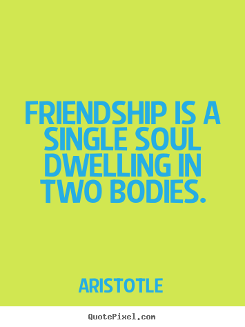 Quotes about friendship - Friendship is a single soul dwelling in two bodies.