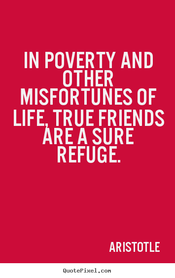Quotes about friendship - In poverty and other misfortunes of life, true friends are..