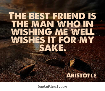 How to make picture quotes about friendship - The best friend is the man who in wishing me well wishes it for my..