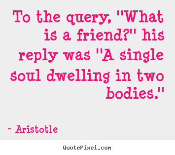 Friendship quotes - To the query, ''what is a friend?'' his reply was ''a single..