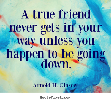 Quotes about friendship - A true friend never gets in your way unless..