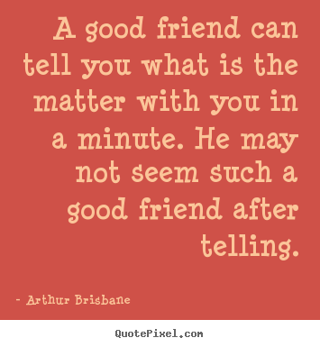 Friendship sayings - A good friend can tell you what is the matter with you in a minute...