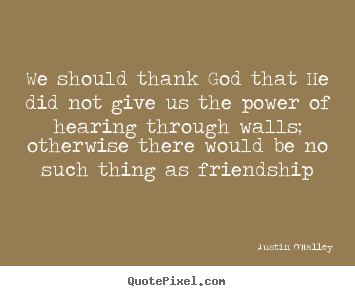 Create your own picture quote about friendship - We should thank god that he did not give us the power of..