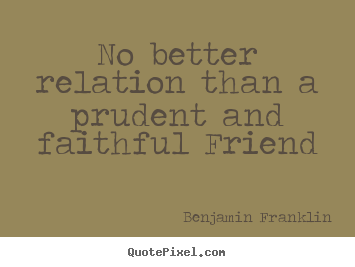 Benjamin Franklin photo quotes - No better relation than a prudent and faithful friend - Friendship quote