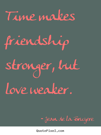 Jean De La Bruyere picture quote - Time makes friendship stronger, but love weaker. - Friendship quotes