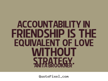 Anita Brookner picture quotes - Accountability in friendship is the equivalent.. - Friendship quotes