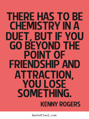 Friendship quote - There has to be chemistry in a duet, but if you go..