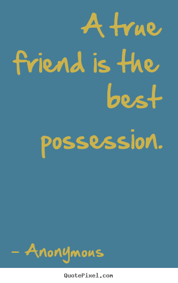 Friendship quotes - A true friend is the best possession.