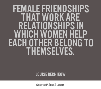 Louise Bernikow picture quotes - Female friendships that work are relationships in which.. - Friendship quotes