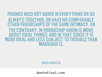 Irwin Sarason picture sayings - Friends need not agree in everything or go always.. - Friendship quote