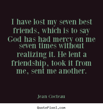 Jean Cocteau picture quotes - I have lost my seven best friends, which is to say god has had mercy on.. - Friendship quote