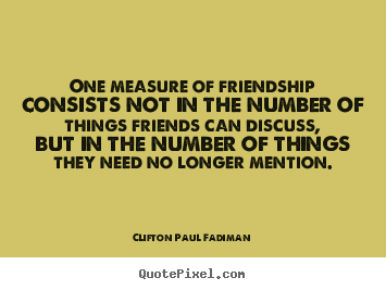 One measure of friendship consists not in the.. Clifton Paul Fadiman best friendship quotes