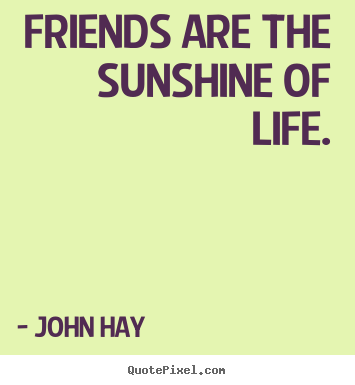 John Hay picture quotes - Friends are the sunshine of life. - Friendship quotes