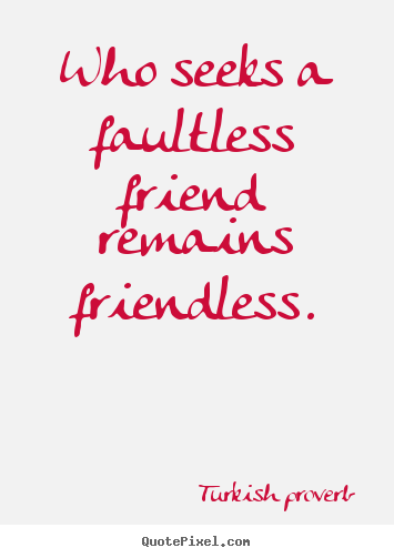 Turkish Proverb picture quotes - Who seeks a faultless friend remains friendless. - Friendship quote